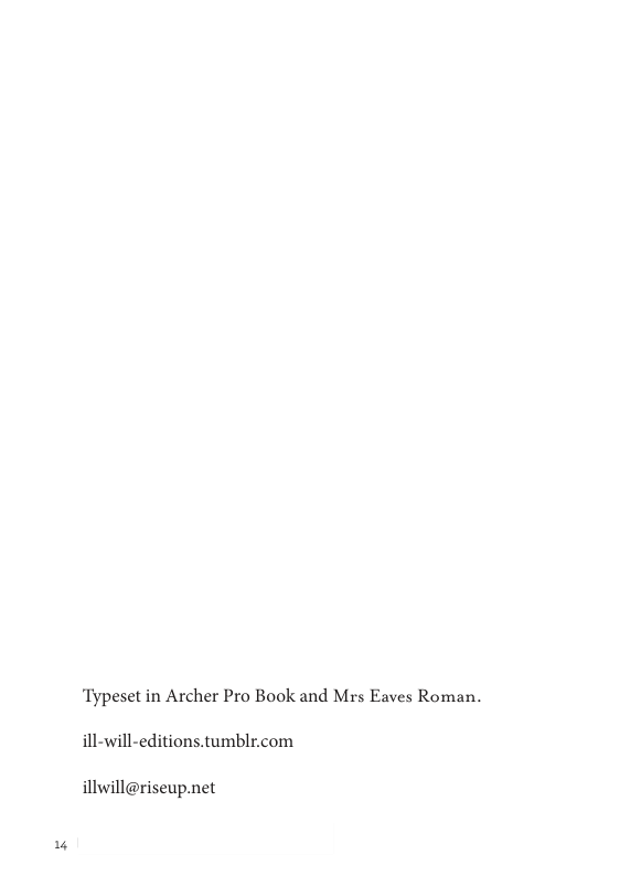 1%  ‘Typeset in Archer Pro Book and Mrs Eaves Roman.  ill-will-editions.tumblr.com  illwill@riseup.net 